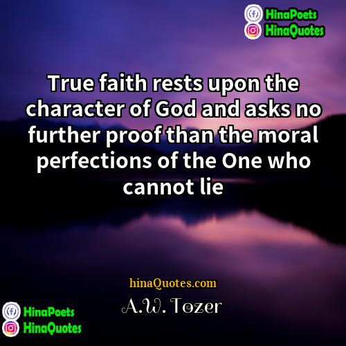 AW Tozer Quotes | True faith rests upon the character of